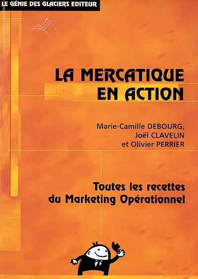 LA MERCATIQUE EN ACTION - TOUTES LES RECETTES DU MARKETING OPERATIONNEL