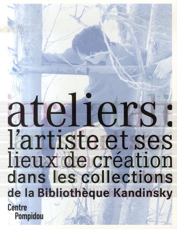 ATELIERS - L'ARTISTE ET SES LIEUX DE CREATION - DANS LES COLLECTIONS DE LA BIBLIOTHEQUE KANDINSKY