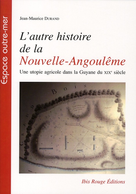 L'AUTRE HISTOIRE DE LA NOUVELLE-ANGOULEME. UNE UTOPIE AGRICOLEDANS LA  GUYANE DU 19E SIECLE