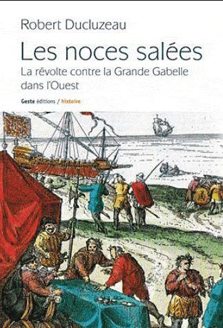 LES NOCES SALEES - LA REVOLTE CONTRE LA GRANDE GABELLE DANS L'OUEST