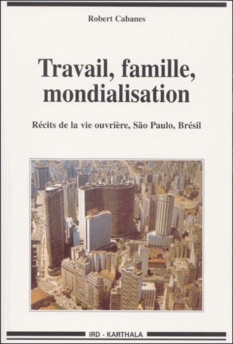 TRAVAIL, FAMILLE, MONDIALISATION. RECITS DE LA VIE OUVRIERE, SAO PAULO, BRESIL
