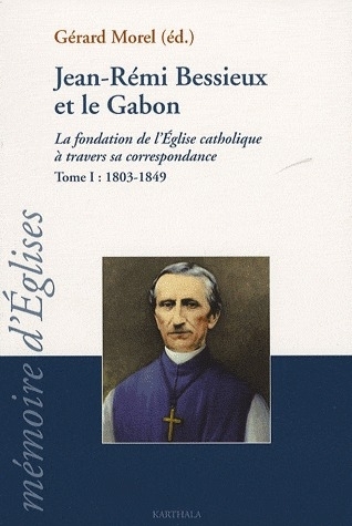 JEAN-REMI BESSIEUX ET LE GABON (1803-1849). LA FONDATION DE L'EGLISE CATHOLIQUE A TRAVERS SA CORRESP