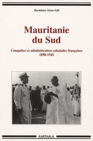 MAURITANIE DU SUD. CONQUETES ET ADMINISTRATION COLONIALES FRANCAISES 1890-1945