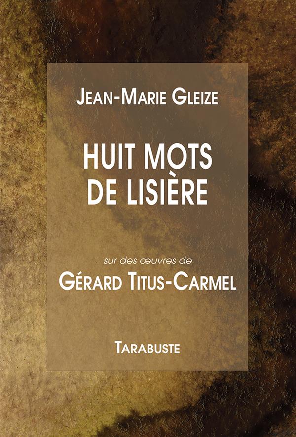 HUIT MOTS DE LISIERE - JEAN-MARIE GLEIZE ET GERARD TITUS-CARMEL