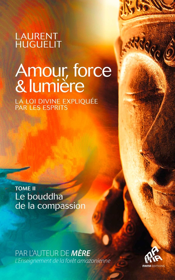 AMOUR, FORCE & LUMIERE, LA LOI DIVINE EXPLIQUEE PAR LES ESPRITS - TOME 2 : LE BOUDDHA DE LA COMPASSI