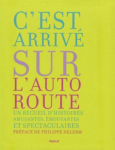 C'EST ARRIVE SUR L'AUTOROUTE - UN RECUEIL D HISTOIRES AMUSANTES, EMOUVANTES ET SPECTACULAIRES