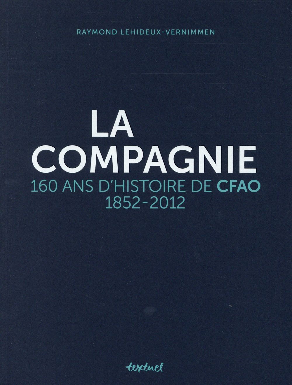 LA COMPAGNIE - 160 ANS D'HISTOIRE DE CFAO, 1852-2012