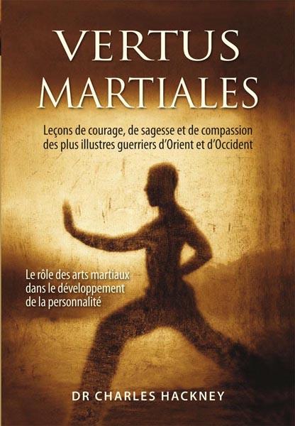 VERTUS MARTIALES - LECONS DE COURAGE, DE SAGESSE ET DE COMPASSION DES PLUS ILLUSTRES GUERRIERS