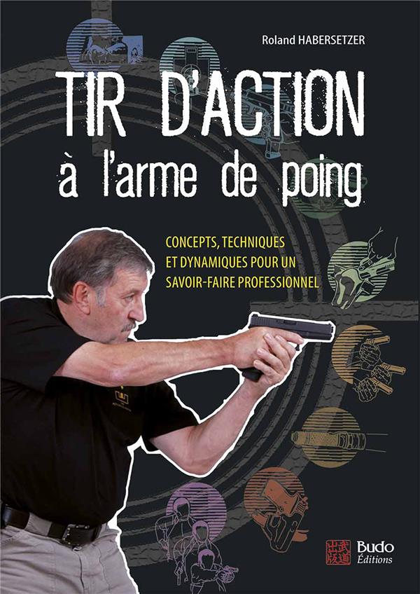 TIR D'ACTION A L'ARME DE POING - CONCEPTS, TECHNIQUES ET DYNAMIQUES POUR UN SAVOIR-FAIRE PROFESSIONN