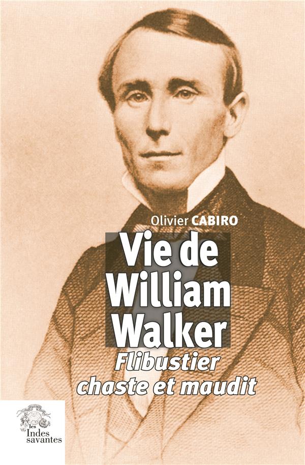 VIE DE WILLIAM WALKER - FLIBUSTIER, CHASTE ET MAUDIT