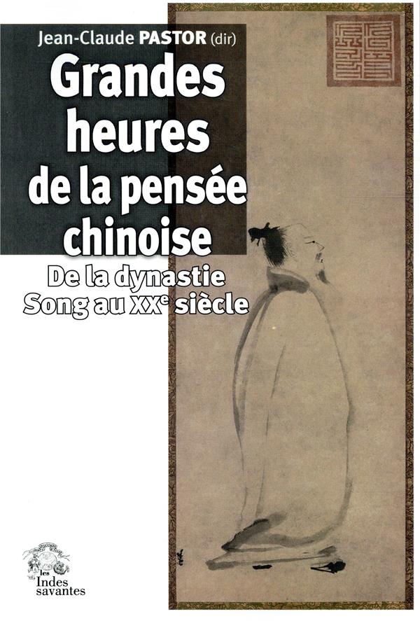 LES GRANDES HEURES DE LA PENSEE CHINOISE - DE LA DYNASTIE SONG AU XXE SIECLE