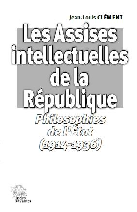 LES ASSISES INTELLECTUELLES DE LA REPUBLIQUE - PHILOSOPHIES DE L'ETAT (1914-1936)