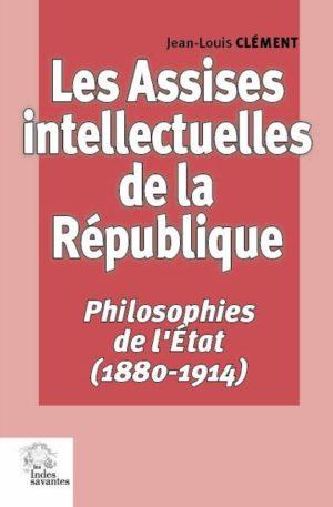 LES ASSISES INTELLECTUELLES DE LA REPUBLIQUE - PHILOSOPHIES DE L'ETAT (1880-1914)