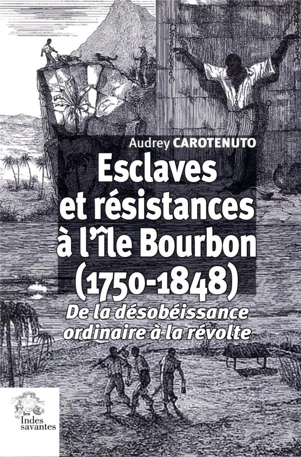 ESCLAVES ET RESISTANCES A L'ILE BOURBON (1750-1848) - DE LA DESOBEISSANCE ORDINAIRE A LA REVOLTE