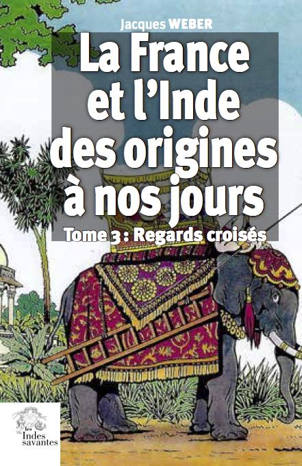 LA FRANCE ET L'INDE DES ORIGINES A NOS JOURS (TOME 3) - REGARDS CROISES