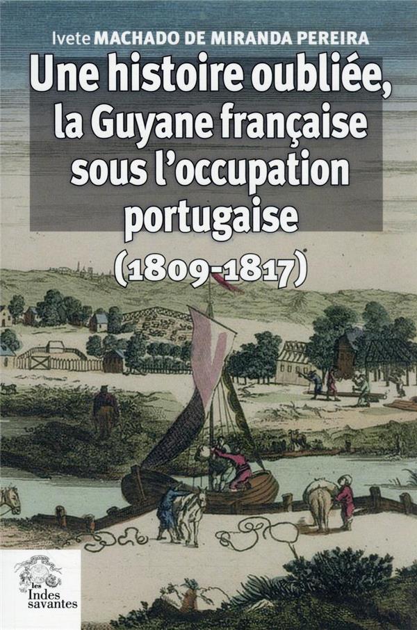 UNE HISTOIRE OUBLIEE, LA GUYANE FRANCAISE SOUS L'OCCUPATION PORTUGAISE - (1809-1817)