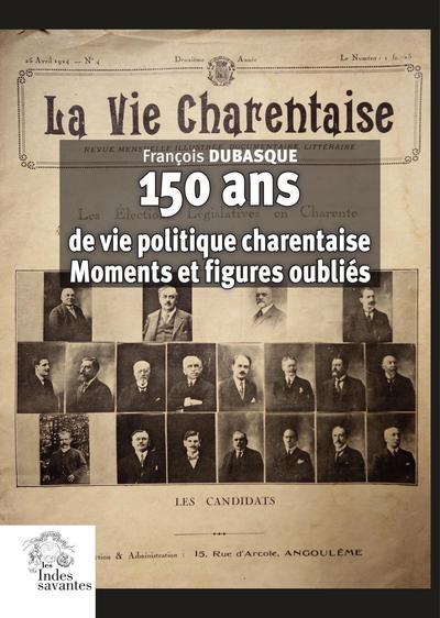 150 ANS DE VIE POLITIQUE CHARENTAISE - MOMENTS ET FIGURES OUBLIES