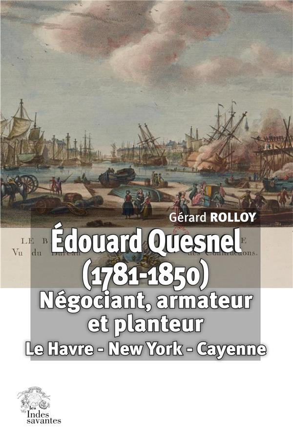 EDOUARD QUESNEL (1781-1850). NEGOCIANT, ARMATEUR ET PLANTEUR - LE HAVRE - NEW YORK - CAYENNE