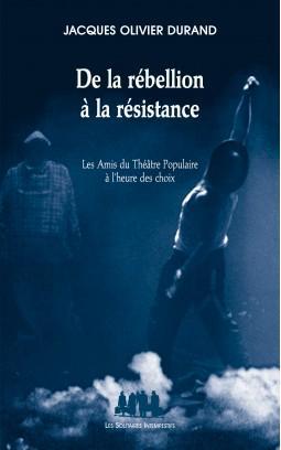 DE LA REBELLION A LA RESISTANCE - LES AMIS DU THEATRE POPULAIRE A L'HEURE DES CHOIX