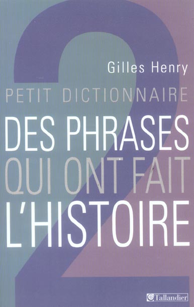 PETIT DICTIONNAIRE DES PHRASES QUI ONT FAIT L HISTOIRE