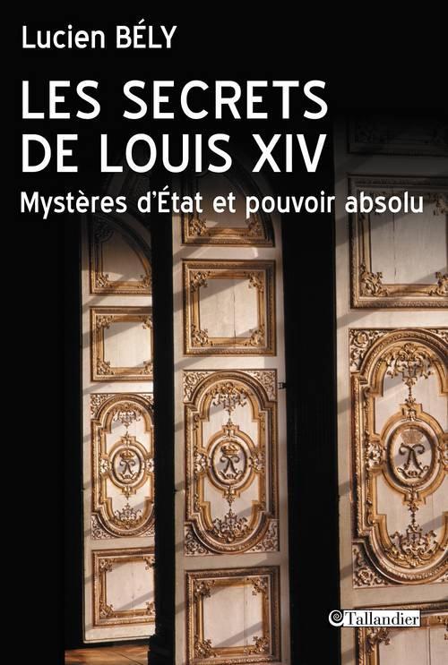 LES SECRETS DE LOUIS XIV MYSTERES D ETAT ET POUVOIR ABSOLU