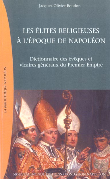 LES ELITES RELIGIEUSES A L'EPOQUE DE NAPOLEON - DICTIONNAIRE DES EVEQUES ET VICAIRES GENERAUX DU PRE