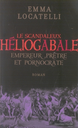 LE SCANDALEUX HELIOGABALE - EMPEREUR, PRETRE ET PORNOCRATE
