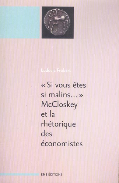 SI VOUS ETES SI MALINS  MCCLOSKEY ET LA RHETORIQUE DES ECONOMIST ES. SUIVI DE : 