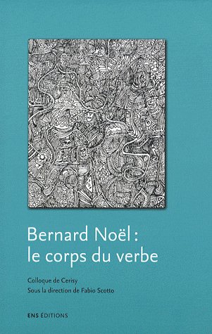 BERNARD NOEL, LE CORPS DU VERBE - COLLOQUE DE CERISY, [2005]