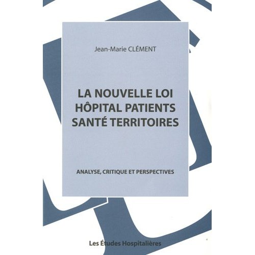LA NOUVELLE LOI HOPITAL PATIENTS SANTE TERRITOIRES ANALYSE, CRITIQUE ET PERSPECTIVES