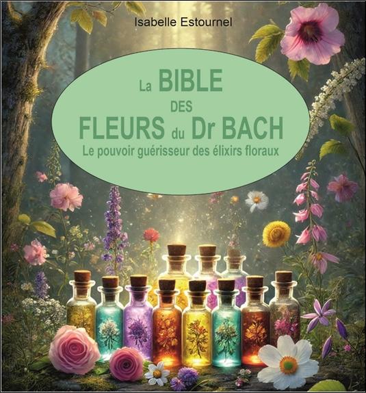 LA BIBLE DES FLEURS DU DR. BACH - LE POUVOIR GUERISSEUR DES ELIXIRS FLORAUX