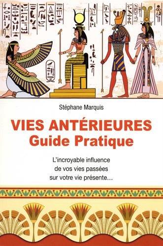 VIES ANTERIEURES - GUIDE PRATIQUE - L'INCROYABLE INFLUENCE DE VOS VIES PASSEES SUR VOTRE VIE PRESENT