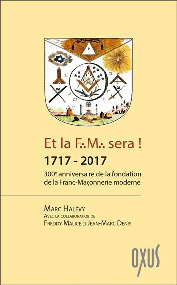 ET LA FM SERA ! 1717-2017 - 300E ANNIVERSAIRE DE LA FONDATION DE LA FRANC-MACONNERIE MODERNE