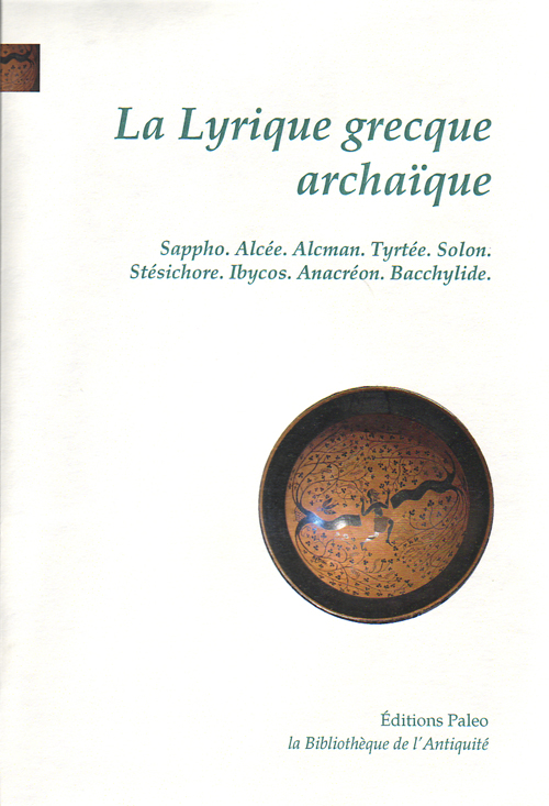 LA LYRIQUE GRECQUE ARCHAIQUE. SAPHO, ALCEE, ALCMAN, TYRTEE, SOLON, ANACREON...