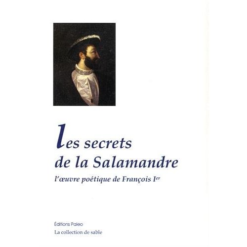 LES SECRETS DE LA SALAMANDRE. L'OEUVRE POETIQUE DE FRANCOIS IER.