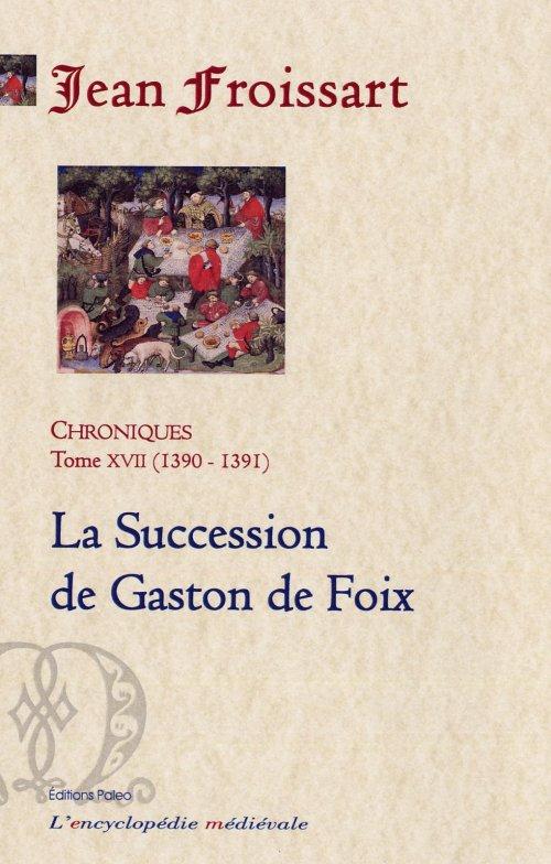 CHRONIQUES DE FROISSART. T.17 (1390-1391) LA SUCCESSION DE GASTON DE FOIX.