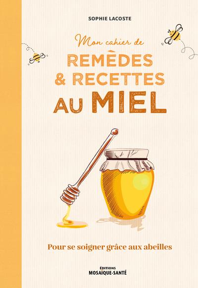 MON CAHIER DE REMEDES ET RECETTES AU MIEL - POUR SE SOIGNER GRACE AUX ABEILLES