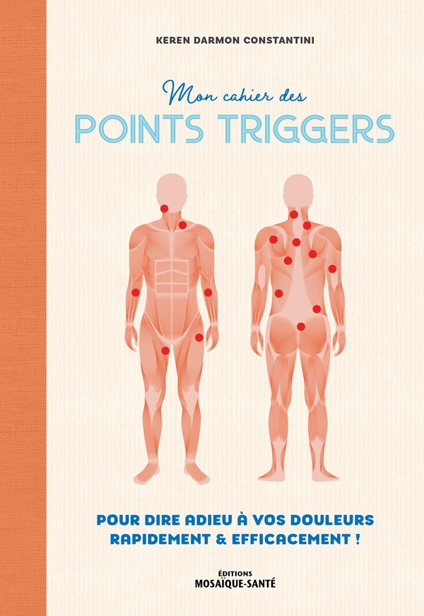 MON CAHIER DES POINTS TRIGGERS - POUR DIRE ADIEU A VOS DOULEURS, RAPIDEMENT ET EFFICACEMENT !
