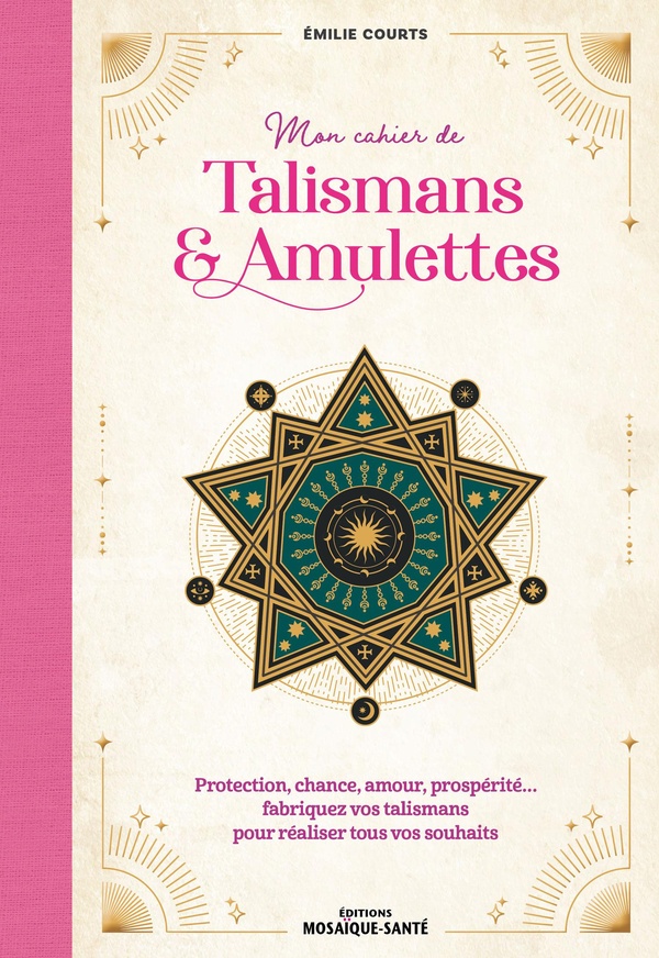 MON CAHIER DE TALISMANS & AMULETTES - PROTECTION, CHANCE, AMOUR, PROSPERITE FABRIQUEZ VOS TALISMANS