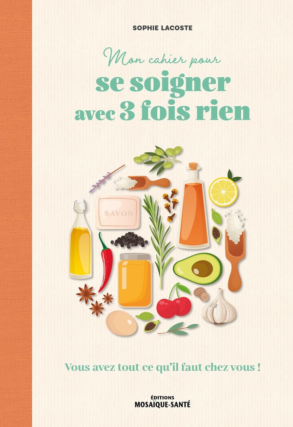 MON CAHIER POUR SE SOIGNER AVEC 3 FOIS RIEN - VOUS AVEZ TOUT CE QU'IL FAUT CHEZ VOUS !