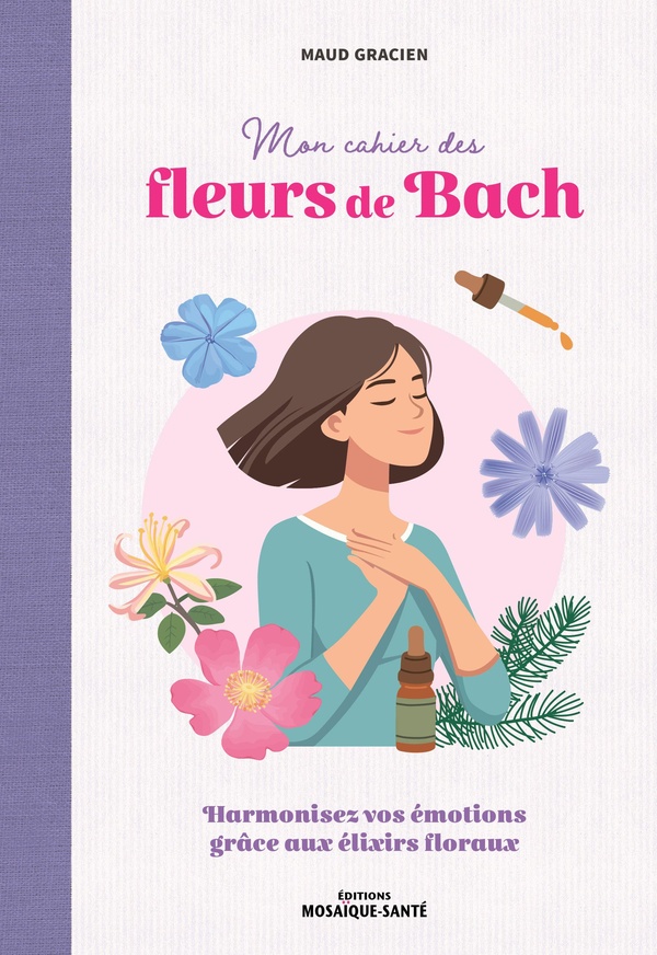 MON CAHIER DES FLEURS DE BACH - HARMONISEZ VOS EMOTIONS GRACE AUX ELIXIRS FLORAUX