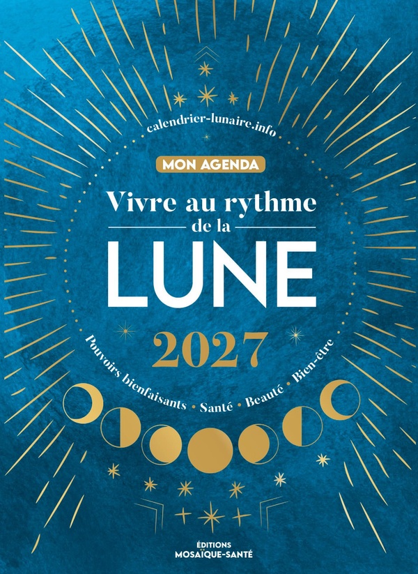 VIVRE AU RYTHME DE LA LUNE, MON AGENDA 2027 - POUVOIRS BIENFAISANTS, SANTE, BEAUTE, BIEN-ETRE