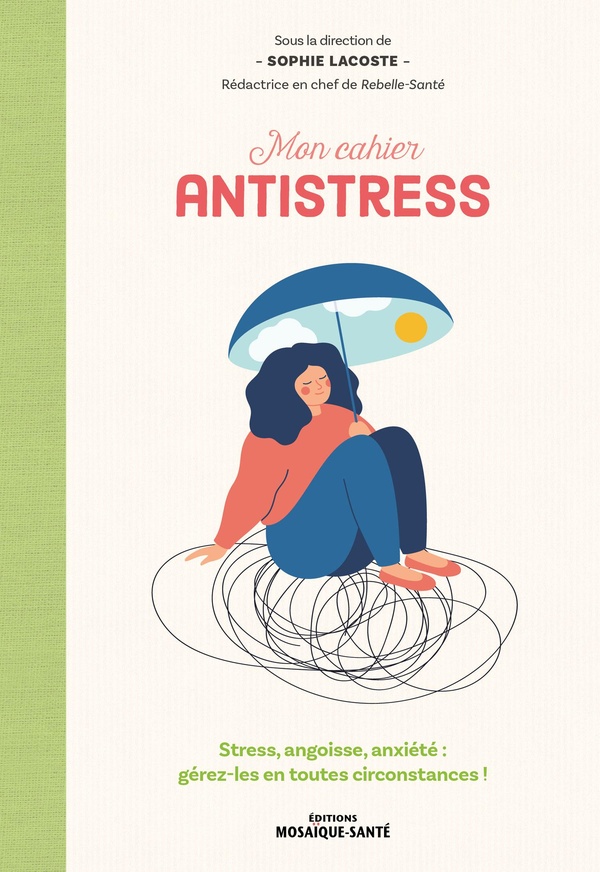 MON CAHIER ANTISTRESS - STRESS, ANGOISSE, ANXIETE : GEREZ-LES EN TOUTES CIRCONSTANCES