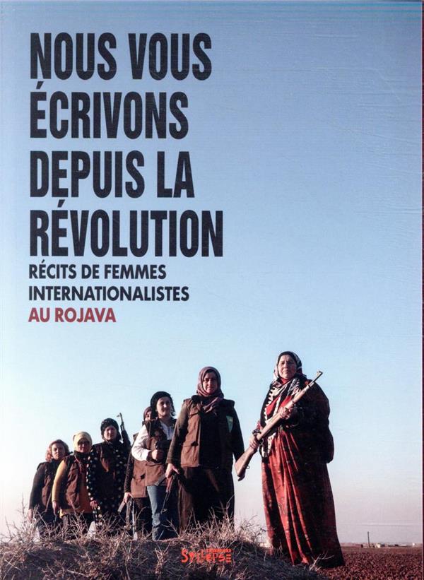 NOUS VOUS ECRIVONS DEPUIS LA REVOLUTION - RECITS DE FEMMES INTERNATIONALISTES AU ROJAVA