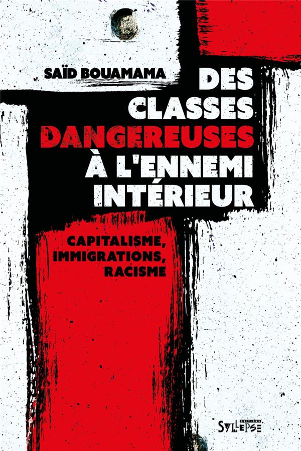 DES CLASSES DANGEREUSES A L'ENNEMI INTERIEUR - CAPITALISME, IMMIGRATIONS, RACISME : UNE CONTRE-HISTO