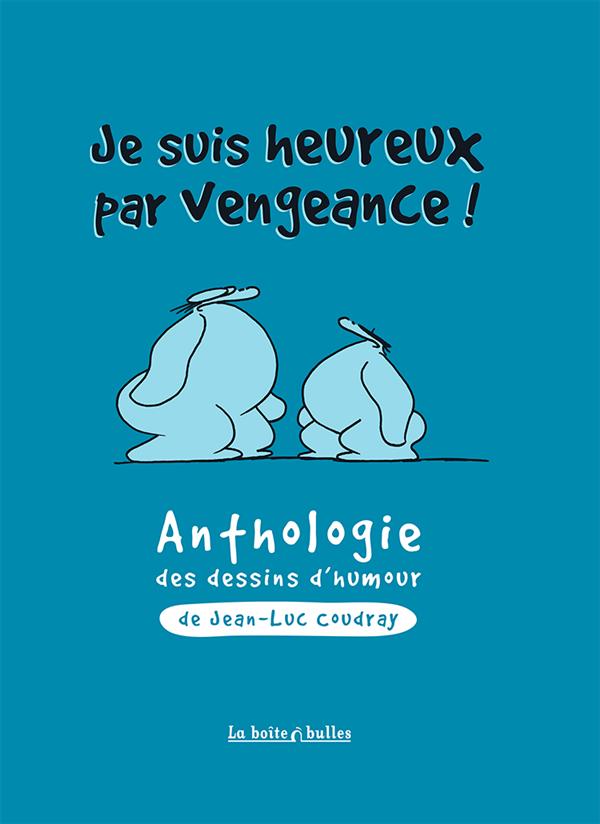 JE SUIS HEUREUX PAR VENGEANCE ! - ANTHOLOGIE DES DESSINS D'HUMOUR DE JEAN-LUC COUDRAY
