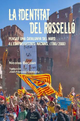LA IDENTITAT DEL ROSSELLO - PENSAR UNA CATALUNYA DEL NORD A L'EDAT DELS ESTATS-NACIONS, 1780-2000