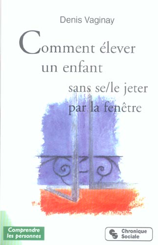 COMMENT ELEVER SON ENFANT SANS SE-LE JETER PAR LA FENETRE
