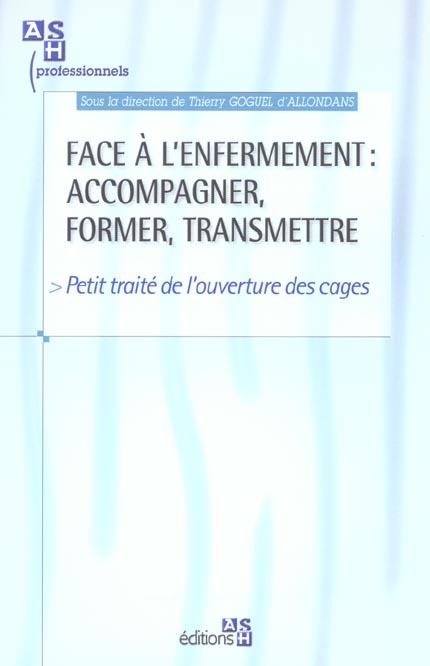 FACE A L'ENFERMEMENT : ACCOMPAGNER, FORMER, TRANSMETTRE - PETIT TRAITE DE L'OUVERTURE DES CAGES