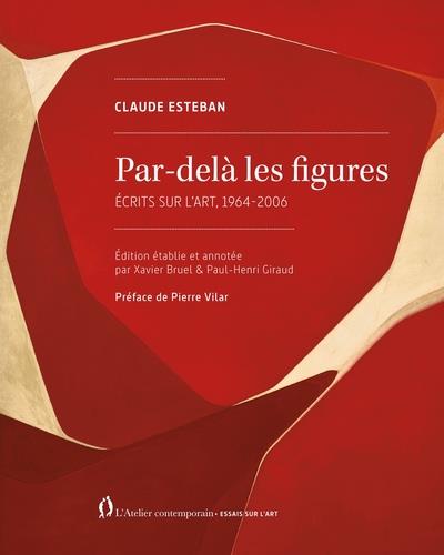 PAR-DELA LES FIGURES - ECRITS COMPLETS SUR L ART, 1964-2006
